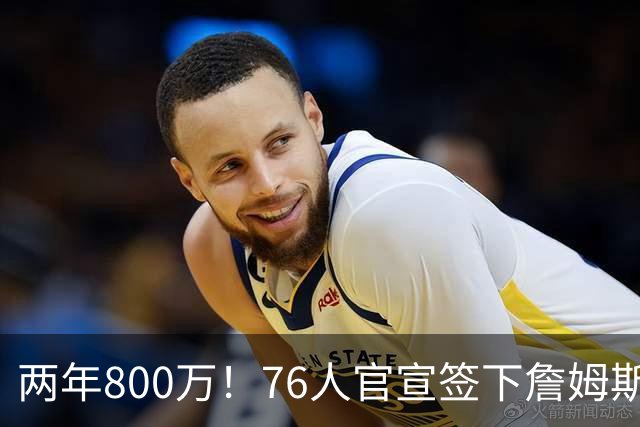 两年800万！76人官宣签下詹姆斯，第24季正式开启