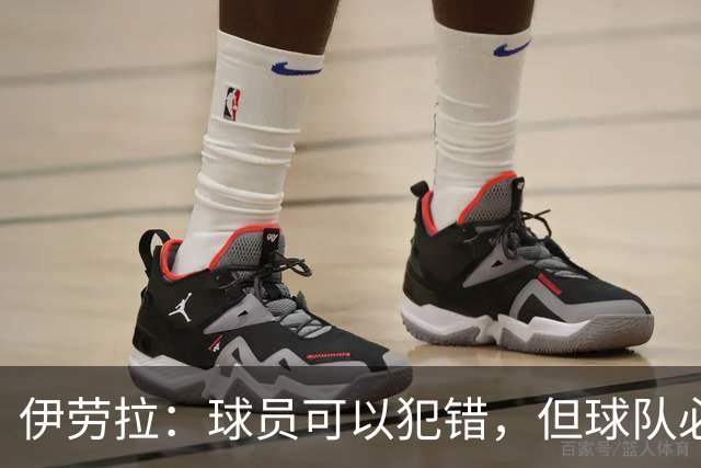 伊劳拉：球员可以犯错，但球队必须朝着正确方向前进