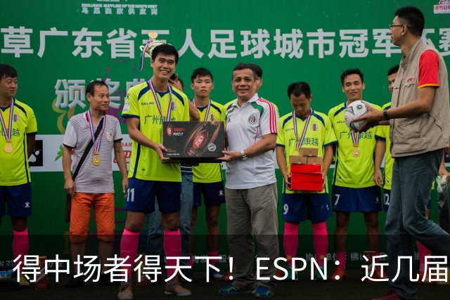 得中场者得天下！ESPN：近几届世界杯冠军均为中场配置最强球队