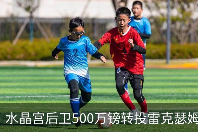 水晶宫后卫500万镑转投雷克瑟姆 季前赛名单确认缺席