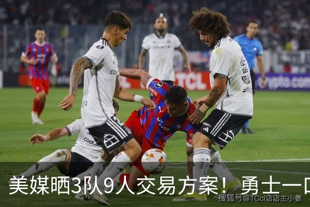 美媒晒3队9人交易方案！勇士一口气卖6将换血 库里喜迎3大新援争冠