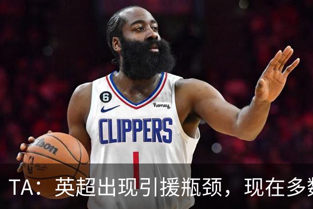 TA：英超出现引援瓶颈，现在多数球队更想引进即战力熟男